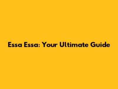 Essa Essa: Your Ultimate Guide