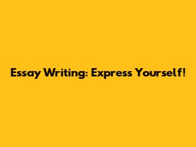 Essay Writing: Express Yourself!