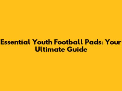 Essential Youth Football Pads: Your Ultimate Guide