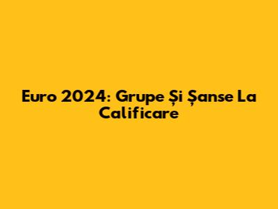 Euro 2024: Grupe Și Șanse La Calificare
