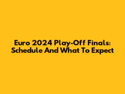 Euro 2024 Play-Off Finals: Schedule And What To Expect