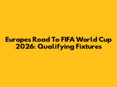 Europe's Road To FIFA World Cup 2026: Qualifying Fixtures