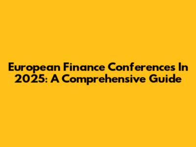 European Finance Conferences In 2025: A Comprehensive Guide