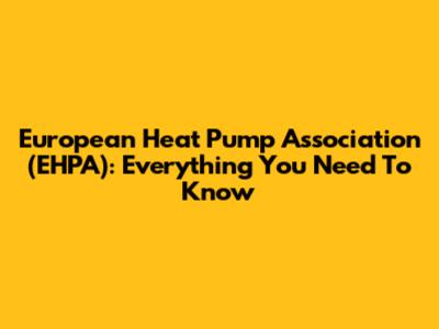 European Heat Pump Association (EHPA): Everything You Need To Know