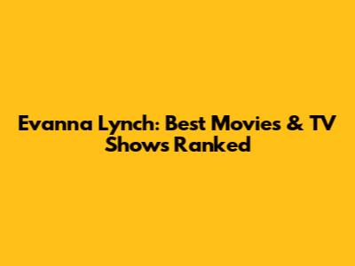 Evanna Lynch: Best Movies & TV Shows Ranked