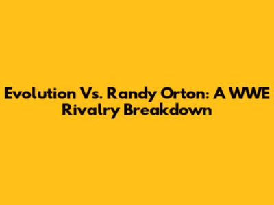 Evolution Vs. Randy Orton: A WWE Rivalry Breakdown