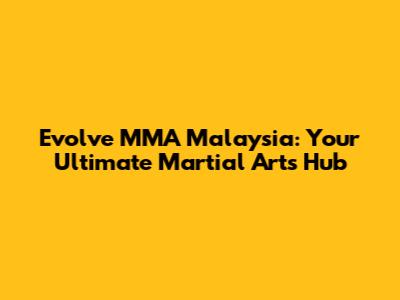 Evolve MMA Malaysia: Your Ultimate Martial Arts Hub