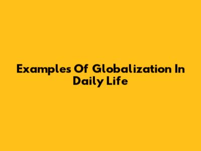 Examples Of Globalization In Daily Life