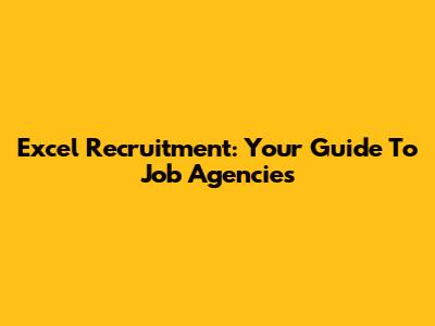 Excel Recruitment: Your Guide To Job Agencies