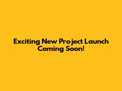 Exciting New Project Launch Coming Soon!