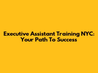Executive Assistant Training NYC: Your Path To Success