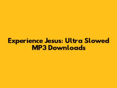 Experience Jesus: Ultra Slowed MP3 Downloads