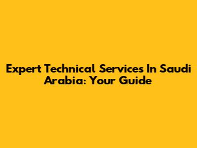 Expert Technical Services In Saudi Arabia: Your Guide