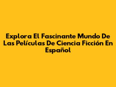 Explora El Fascinante Mundo De Las Películas De Ciencia Ficción En Español