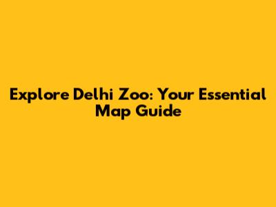 Explore Delhi Zoo: Your Essential Map Guide