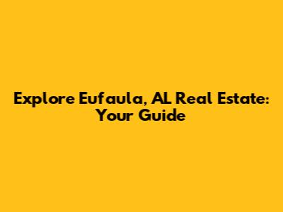 Explore Eufaula, AL Real Estate: Your Guide