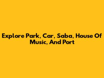 Explore Park, Car, Saba, House Of Music, And Port