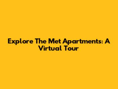 Explore The Met Apartments: A Virtual Tour