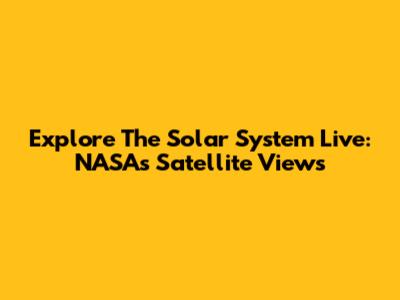 Explore The Solar System Live: NASA's Satellite Views
