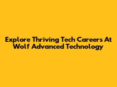 Explore Thriving Tech Careers At Wolf Advanced Technology
