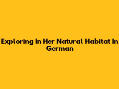 Exploring 'In Her Natural Habitat' In German
