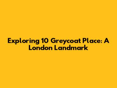 Exploring 10 Greycoat Place: A London Landmark