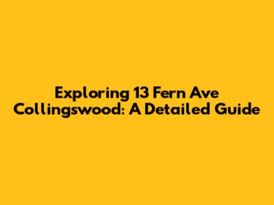 Exploring 13 Fern Ave Collingswood: A Detailed Guide