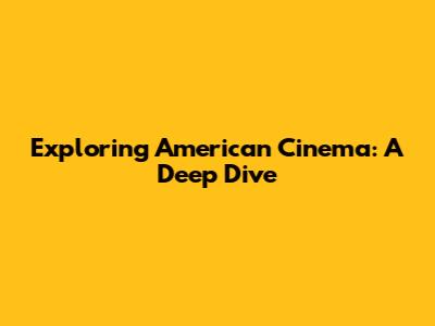 Exploring American Cinema: A Deep Dive