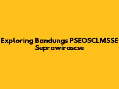 Exploring Bandung's PSEOSCLMSSE Seprawirascse