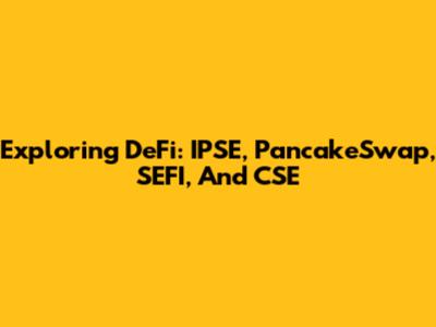 Exploring DeFi: IPSE, PancakeSwap, SEFI, And CSE