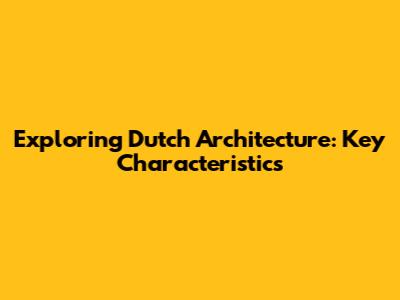Exploring Dutch Architecture: Key Characteristics