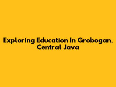 Exploring Education In Grobogan, Central Java