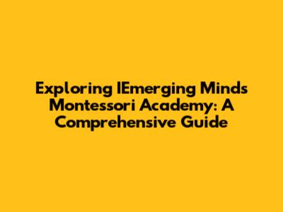 Exploring IEmerging Minds Montessori Academy: A Comprehensive Guide