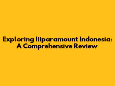 Exploring Iiiparamount Indonesia: A Comprehensive Review