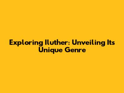 Exploring Iluther: Unveiling Its Unique Genre