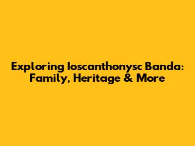 Exploring Ioscanthonysc Banda: Family, Heritage & More