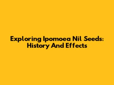 Exploring Ipomoea Nil Seeds: History And Effects