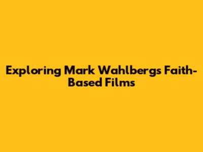 Exploring Mark Wahlberg's Faith-Based Films