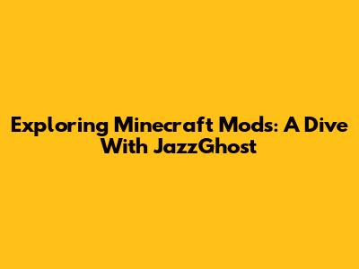 Exploring Minecraft Mods: A Dive With JazzGhost