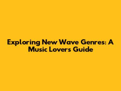 Exploring New Wave Genres: A Music Lover's Guide