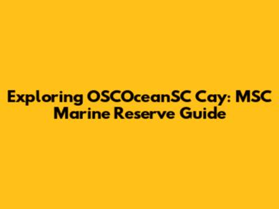 Exploring OSCOceanSC Cay: MSC Marine Reserve Guide