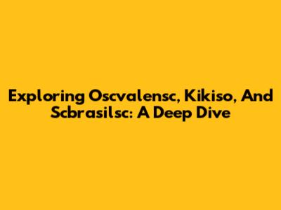 Exploring Oscvalensc, Kikiso, And Scbrasilsc: A Deep Dive