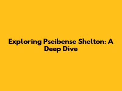 Exploring Pseibense Shelton: A Deep Dive