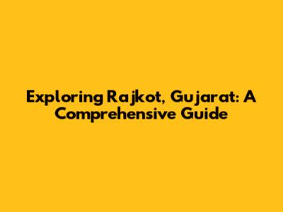 Exploring Rajkot, Gujarat: A Comprehensive Guide