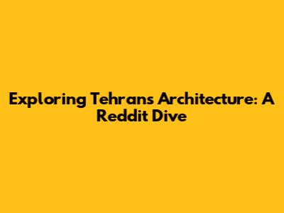 Exploring Tehran's Architecture: A Reddit Dive