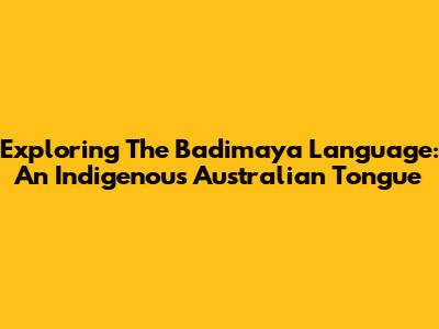 Exploring The Badimaya Language: An Indigenous Australian Tongue