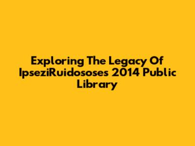 Exploring The Legacy Of IpseziRuidosose's 2014 Public Library