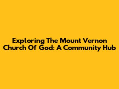 Exploring The Mount Vernon Church Of God: A Community Hub
