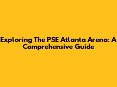Exploring The PSE Atlanta Arena: A Comprehensive Guide