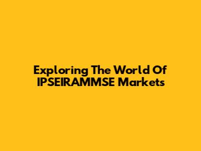 Exploring The World Of IPSEIRAMMSE Markets
